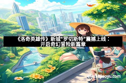 《洛奇英雄传》新城“罗切斯特”震撼上线：开启奇幻冒险新篇章