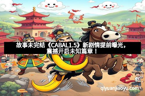 故事未完结《CABAL1.5》新剧情提前曝光，震撼开启未知篇章！